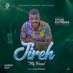 Jireh My Friend by Titus Kuteesa